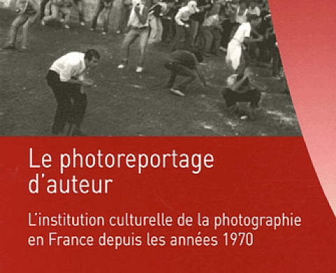 Le photoreportage d'auteur : L'institution culturelle de la photographie en France depuis les années 1970 Le photoreportage d'auteur : L'institution culturelle de la photographie en France depuis les années 1970