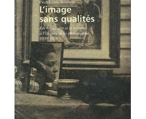 L'image sans qualités : Les beaux-arts et la critique à l'épreuve de la photographie : 1839-1859 L'image sans qualités : Les beaux-arts et la critique à l'épreuve de la photographie : 1839-1859