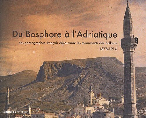 Du Bosphore à l'Adriatique : Des photographes français découvrent les monuments des Balkans 1878-1914 Du Bosphore à l'Adriatique : Des photographes français découvrent les monuments des Balkans 1878-1914