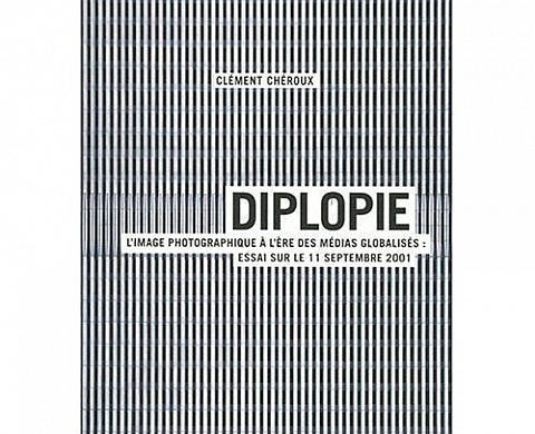 Diplopie. L'image photographique à l'ère des médias globalisés. Essai sur le 11 septembre 2001 Diplopie. L'image photographique à l'ère des médias globalisés. Essai sur le 11 septembre 2001