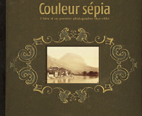 Couleur Sépia - L'Isère et ses premiers photographes (1840 - 1880)