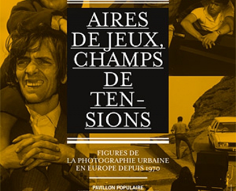 Aires de Jeux, Champs de Tensions, Figures de la Photographie urbaine en Europe depuis 1970 Aires de Jeux, Champs de Tensions, Figures de la Photographie urbaine en Europe depuis 1970