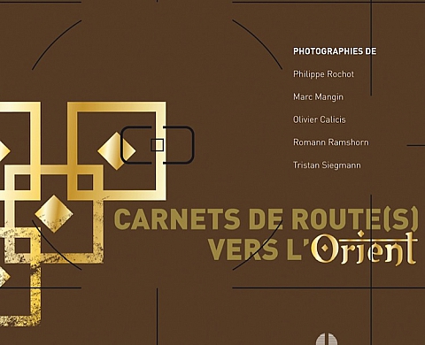 Cinq photographes pour des Carnets de route(s) vers l'Orient Cinq photographes pour des Carnets de route(s) vers l'Orient