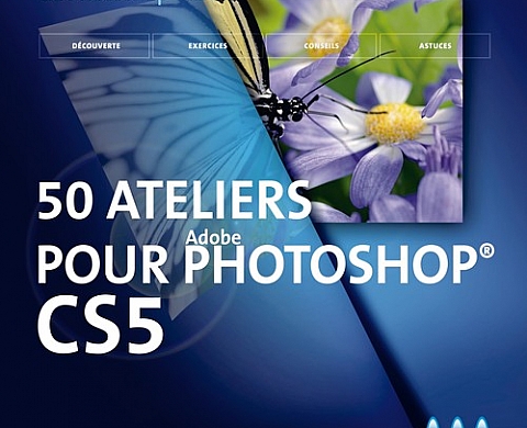 50 ateliers pour profiter pleinement d'Adobe Photoshop CS5 ! 