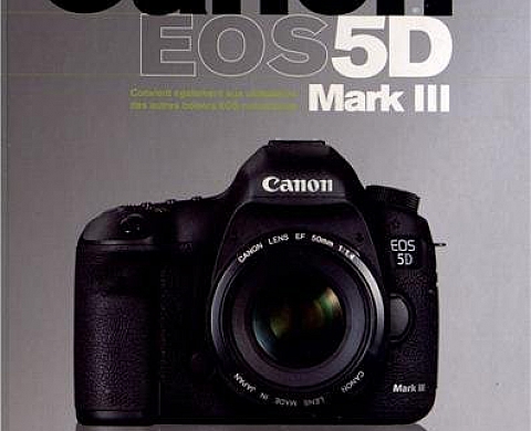 Canon EOS 5D Mark III, Un bel ouvrage de référence, pratique et technique Canon EOS 5D Mark III, Un bel ouvrage de référence, pratique et technique