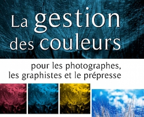 La gestion des couleurs : Pour les photographes, les graphistes et le prépresse La gestion des couleurs : Pour les photographes, les graphistes et le prépresse