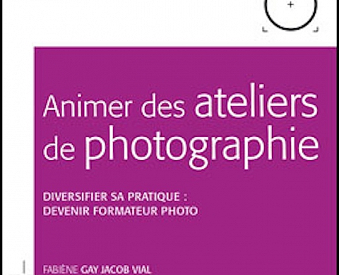 «Animer des ateliers de photographie, diversifier sa pratique : devenir formateur photo» de Fabiène Gay Jacob Vial «Animer des ateliers de photographie, diversifier sa pratique : devenir formateur photo» de Fabiène Gay Jacob Vial